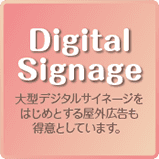 DigitalSignage大型デジタルサイネージを はじめとする屋外広告も 得意としています。