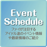EventScheduleファイが注目する アイドル達のイベント情報 や最新情報のご紹介